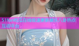 51fun吃瓜在线极速更新娱乐八卦热点互动平台