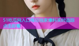 51吃瓜网入口每日独家爆料实时追踪点击即看
