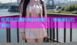 呱呱吃瓜爆料黑料网曝门，揭秘黑料的真相