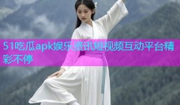 51吃瓜apk娱乐资讯短视频互动平台精彩不停