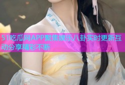 51吃瓜网APP聚焦娱乐八卦实时更新互动分享精彩不断