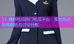 51-爆料吃瓜热门吃瓜平台：实时热点新闻聚合与讨论社区