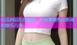 吃瓜网站在线浏览，时刻掌握热点新闻和娱乐八卦