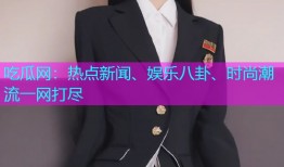 吃瓜网：热点新闻、娱乐八卦、时尚潮流一网打尽