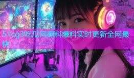 51cg3吃瓜网黑料爆料实时更新全网最快