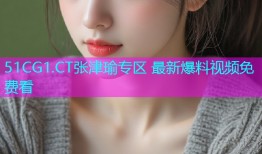 51CG1.CT张津瑜专区 最新爆料视频免费看