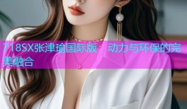 718SX张津瑜国际版：动力与环保的完美融合