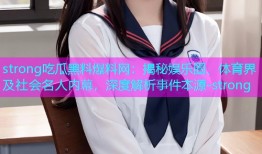 strong吃瓜黑料爆料网：揭秘娱乐圈、体育界及社会名人内幕，深度解析事件本源-strong