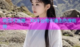 吃瓜不迷路，XX平台带你直击热搜前排