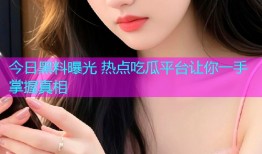 今日黑料曝光 热点吃瓜平台让你一手掌握真相