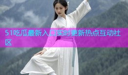 51吃瓜最新入口实时更新热点互动社区