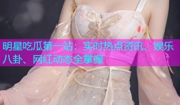 明星吃瓜第一站：实时热点资讯、娱乐八卦、网红动态全掌握