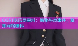 CG51吃瓜网黑料：揭秘热点事件，聚焦网络爆料