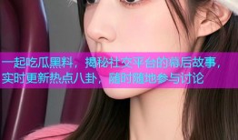 一起吃瓜黑料，揭秘社交平台的幕后故事，实时更新热点八卦，随时随地参与讨论