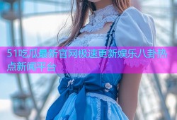 51吃瓜最新官网极速更新娱乐八卦热点新闻平台