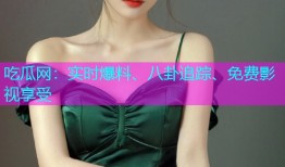 吃瓜网：实时爆料、八卦追踪、免费影视享受