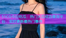 51CG今日吃瓜：热门大瓜综合查询平台，实时更新最热门事件