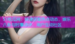 51吃瓜网：快速获取热点动态，娱乐八卦与时事点评，用户互动社区