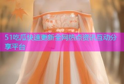 51吃瓜快速更新全网热点资讯互动分享平台