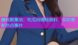 爆料聚集地：吃瓜网揭秘黑料，实时更新热点事件