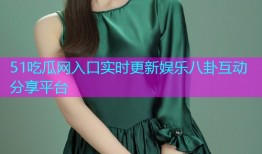 51吃瓜网入口实时更新娱乐八卦互动分享平台