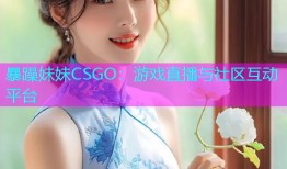 暴躁妹妹CSGO：游戏直播与社区互动平台