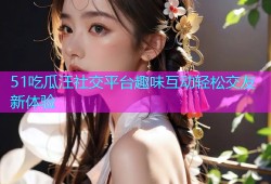 51吃瓜汪社交平台趣味互动轻松交友新体验