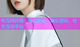 吃瓜网在线：热点新闻、娱乐资讯、社交互动平台
