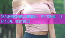 吃瓜网朝阳群众聚集地：热点新闻、社区互动、实时讨论