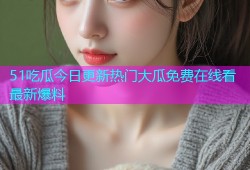 51吃瓜今日更新热门大瓜免费在线看最新爆料