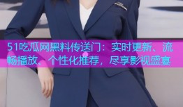 51吃瓜网黑料传送门：实时更新、流畅播放、个性化推荐，尽享影视盛宴