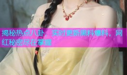 揭秘热点八卦，实时更新黑料爆料，网红秘密尽在掌握