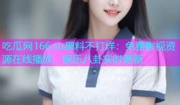 吃瓜网166.su黑料不打烊：免费影视资源在线播放，娱乐八卦实时更新