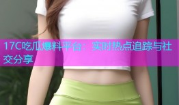 17C吃瓜爆料平台：实时热点追踪与社交分享