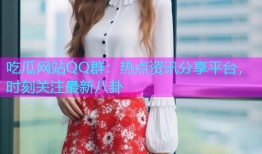 吃瓜网站QQ群：热点资讯分享平台，时刻关注最新八卦