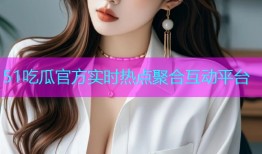 51吃瓜官方实时热点聚合互动平台