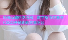 998su黑料吃瓜网：数字货币交易与CSGO开箱钥匙交易平台
