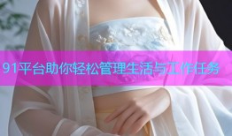 91平台助你轻松管理生活与工作任务
