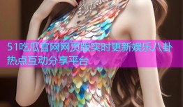 51吃瓜官网网页版实时更新娱乐八卦热点互动分享平台