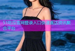 51吃瓜官网登录入口快速直达资讯聚合平台