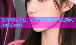 在线吃瓜平台，免费享受最新热点新闻和娱乐内容