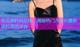 吃瓜黑料网在线：揭秘热门八卦和最新黑料资讯平台