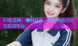 51吃瓜网：爆料马卉，实时热点讨论与互动平台