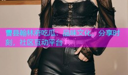 曹县翰林府吃瓜：品味文化，分享时刻，社区互动平台
