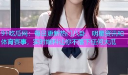 91吃瓜网：每日更新热门八卦、明星资讯和体育赛事，实时爆料让你不落下任何大瓜