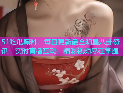 51吃瓜黑料：每日更新最全明星八卦资讯，实时直播互动，精彩视频尽在掌握