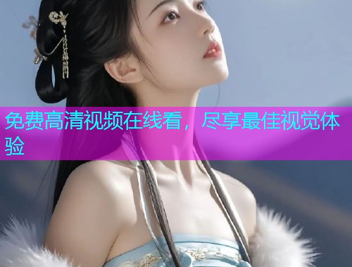 免费高清视频在线看，尽享最佳视觉体验