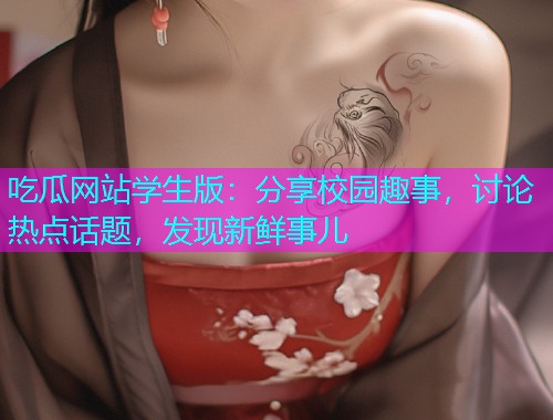 吃瓜网站学生版：分享校园趣事，讨论热点话题，发现新鲜事儿