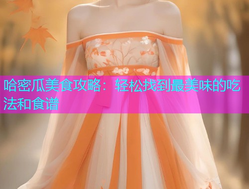 哈密瓜美食攻略：轻松找到最美味的吃法和食谱