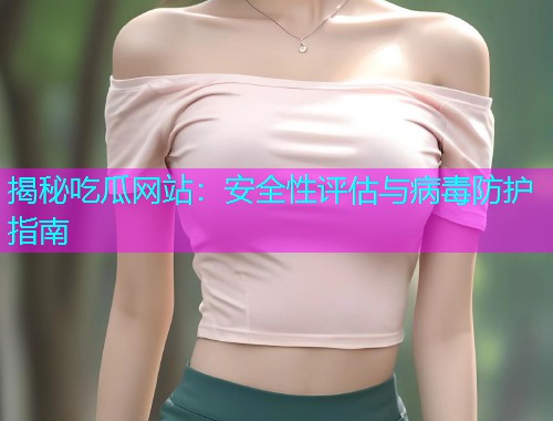 揭秘吃瓜网站：安全性评估与病毒防护指南